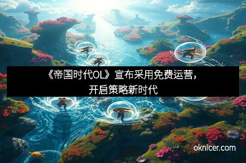 《帝国时代OL》宣布采用免费运营，开启策略新时代