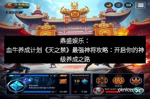 鼎盛娱乐：血牛养成计划《天之禁》最强神将攻略：开启你的神级养成之路