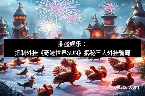 鼎盛娱乐：抵制外挂《奇迹世界SUN》揭秘三大外挂骗局
